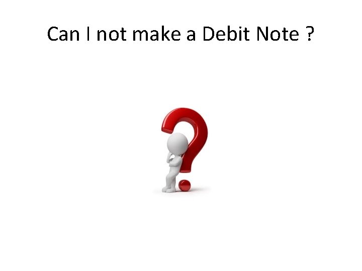 Can I not make a Debit Note ? 