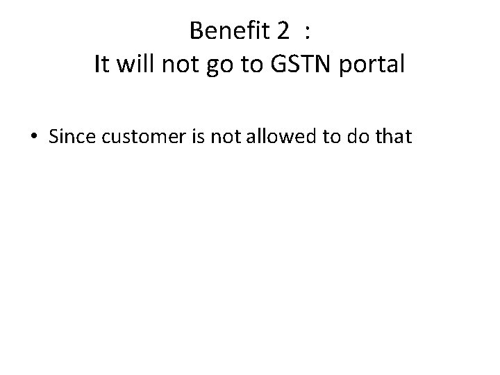 Benefit 2 : It will not go to GSTN portal • Since customer is Benefit 2 : It will not go to GSTN portal • Since customer is