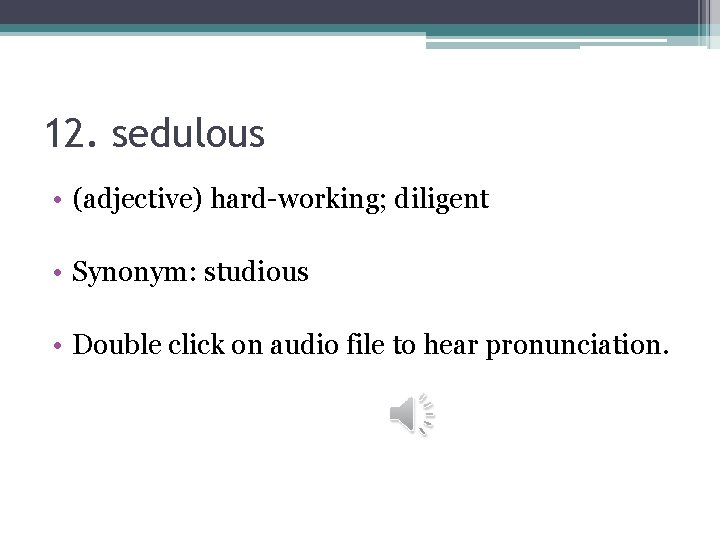 12. sedulous • (adjective) hard-working; diligent • Synonym: studious • Double click on audio