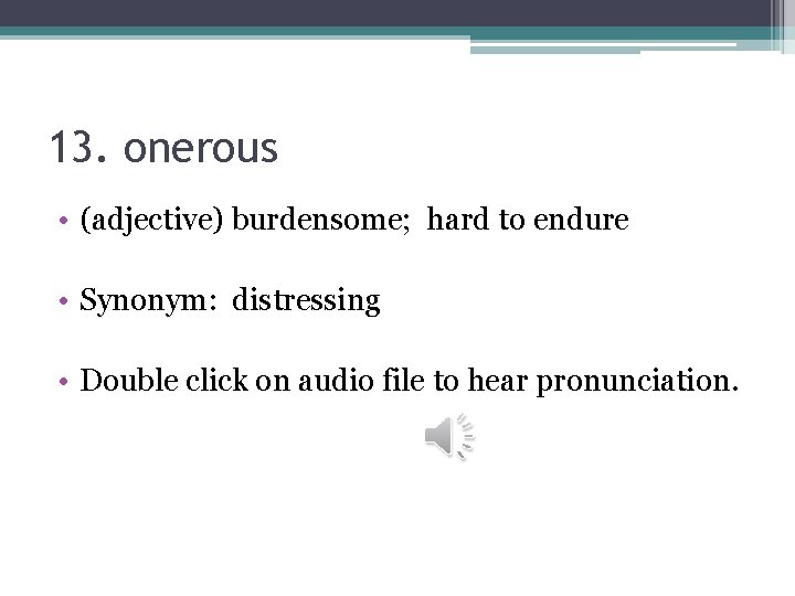 13. onerous • (adjective) burdensome; hard to endure • Synonym: distressing • Double click