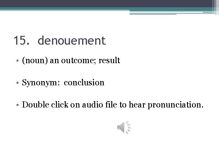 15. denouement • (noun) an outcome; result • Synonym: conclusion • Double click on