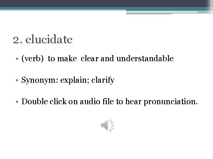 2. elucidate • (verb) to make clear and understandable • Synonym: explain; clarify •