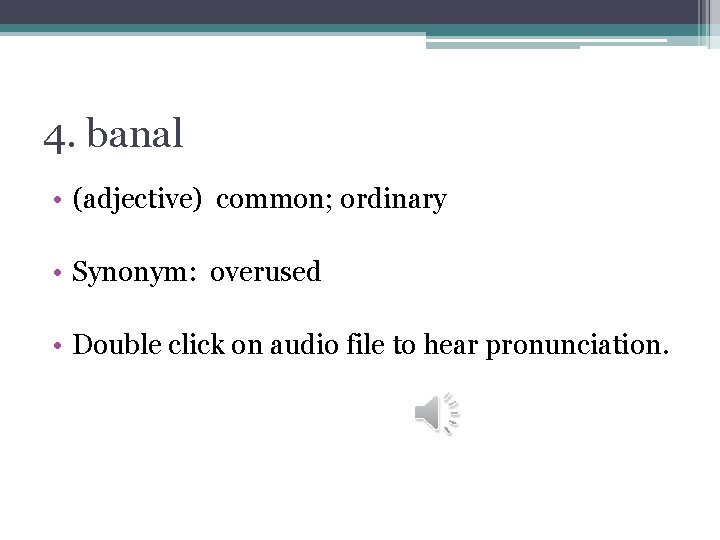 4. banal • (adjective) common; ordinary • Synonym: overused • Double click on audio