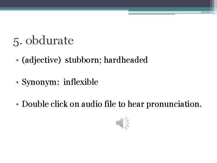 5. obdurate • (adjective) stubborn; hardheaded • Synonym: inflexible • Double click on audio