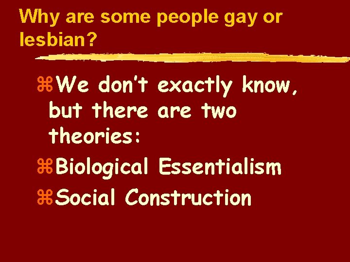 Why are some people gay or lesbian? z. We don’t exactly know, but there