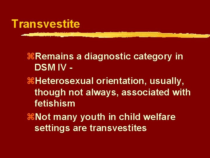 Transvestite z. Remains a diagnostic category in DSM IV z. Heterosexual orientation, usually, though