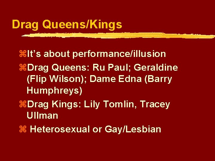 Drag Queens/Kings z. It’s about performance/illusion z. Drag Queens: Ru Paul; Geraldine (Flip Wilson);