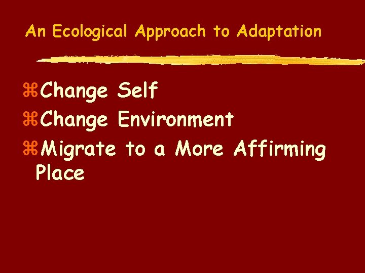 An Ecological Approach to Adaptation z. Change Self z. Change Environment z. Migrate to