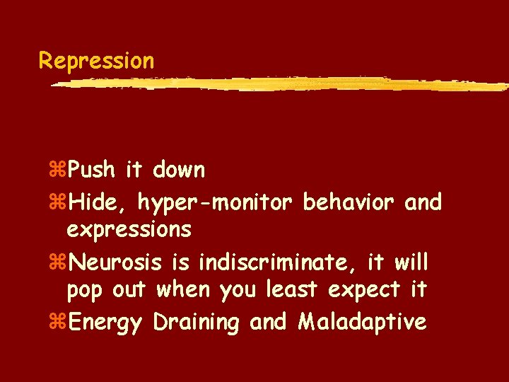 Repression z. Push it down z. Hide, hyper-monitor behavior and expressions z. Neurosis is