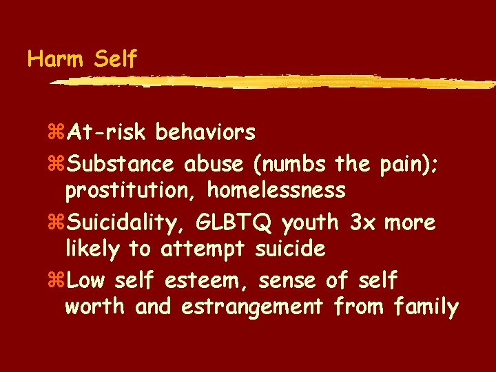 Harm Self z. At-risk behaviors z. Substance abuse (numbs the pain); prostitution, homelessness z.