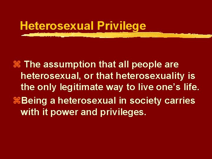 Heterosexual Privilege z The assumption that all people are heterosexual, or that heterosexuality is