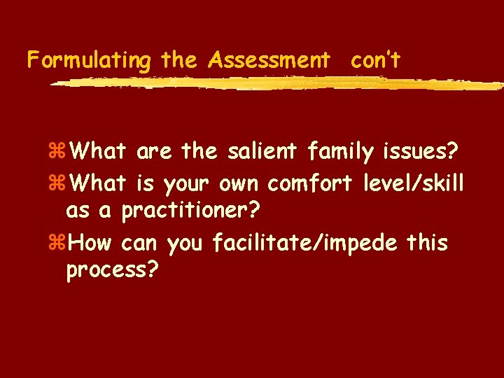 Formulating the Assessment con’t z. What are the salient family issues? z. What is