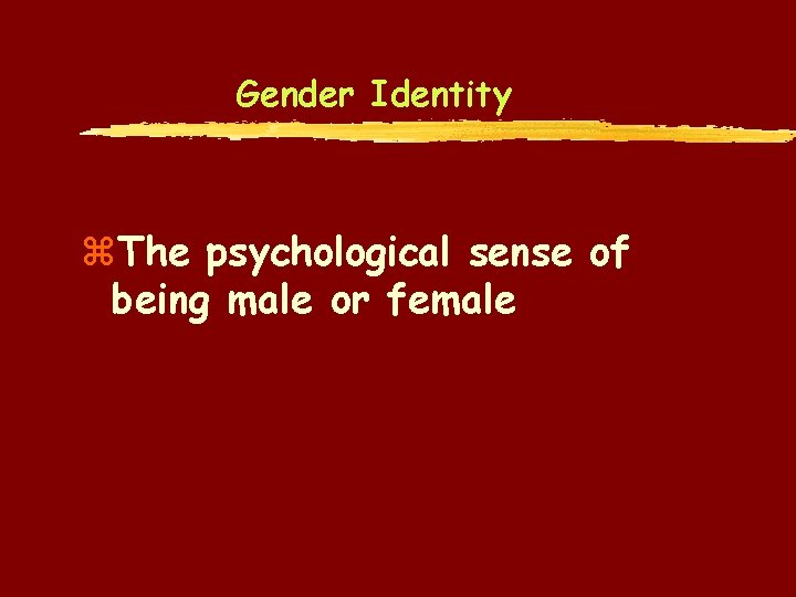 Gender Identity z. The psychological sense of being male or female 