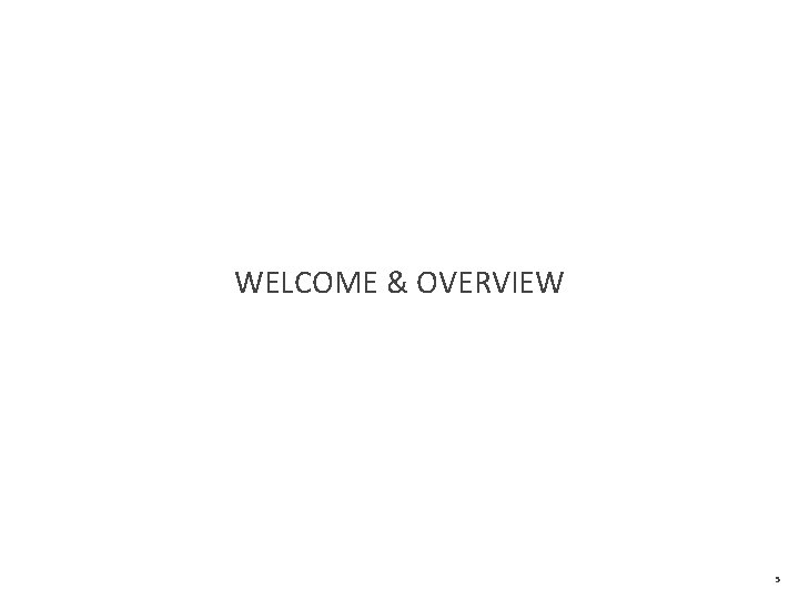 WELCOME & OVERVIEW 5 