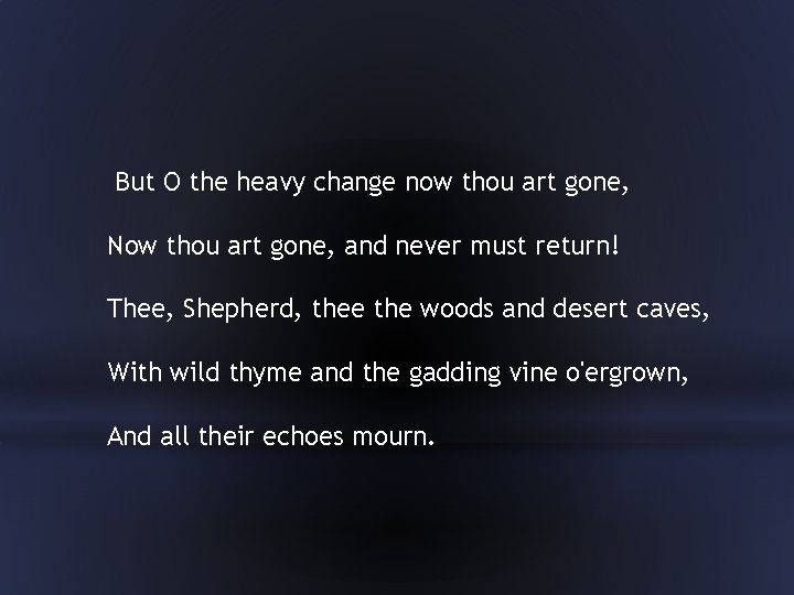  But O the heavy change now thou art gone, Now thou art gone,