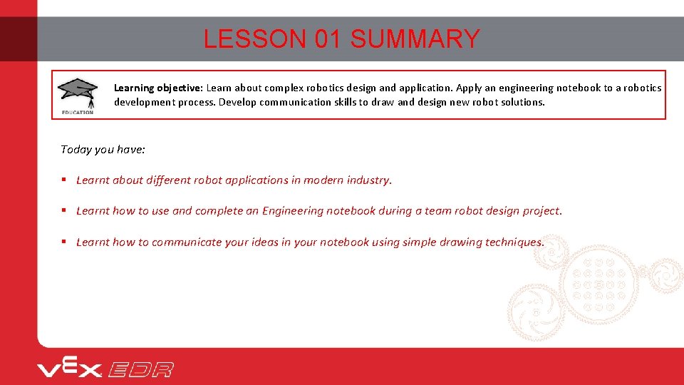 LESSON 01 SUMMARY Learning objective: Learn about complex robotics design and application. Apply an