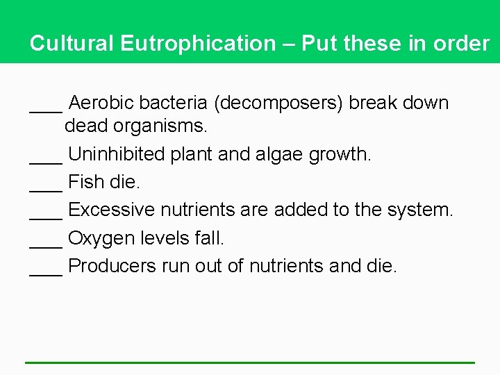 Cultural Eutrophication – Put these in order ___ Aerobic bacteria (decomposers) break down dead