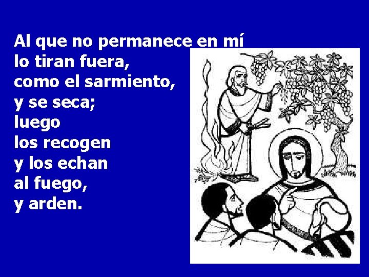 Al que no permanece en mí lo tiran fuera, como el sarmiento, y se