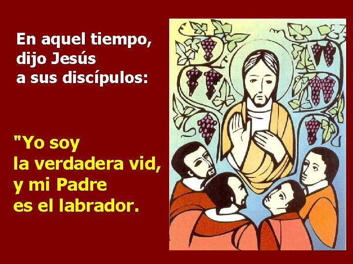 En aquel tiempo, dijo Jesús a sus discípulos: "Yo soy la verdadera vid, y