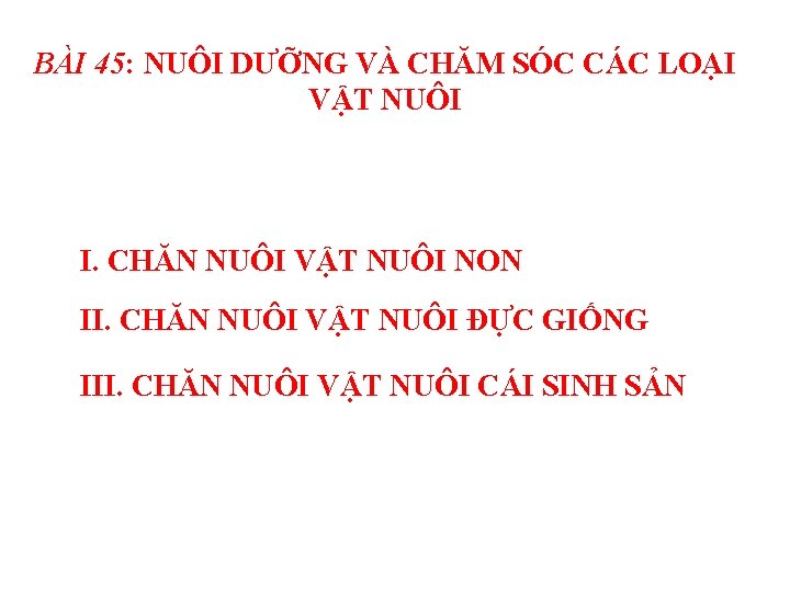 BÀI 45: NUÔI DƯỠNG VÀ CHĂM SÓC CÁC LOẠI VẬT NUÔI I. CHĂN NUÔI