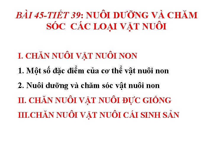 BÀI 45 -TIẾT 39: NUÔI DƯỠNG VÀ CHĂM SÓC CÁC LOẠI VẬT NUÔI I.