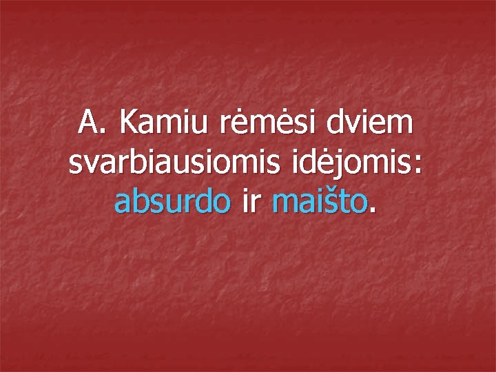 A. Kamiu rėmėsi dviem svarbiausiomis idėjomis: absurdo ir maišto. 