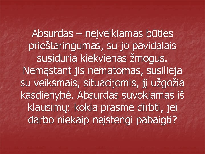 Absurdas – neįveikiamas būties prieštaringumas, su jo pavidalais susiduria kiekvienas žmogus. Nemąstant jis nematomas,