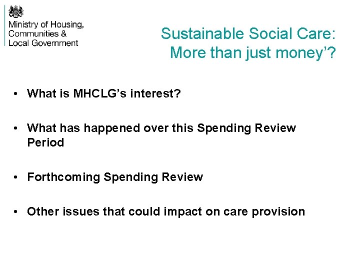 Sustainable Social Care: More than just money’? • What is MHCLG’s interest? • What