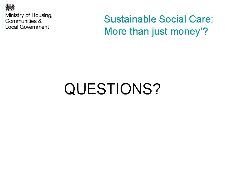 Sustainable Social Care: More than just money’? QUESTIONS? 