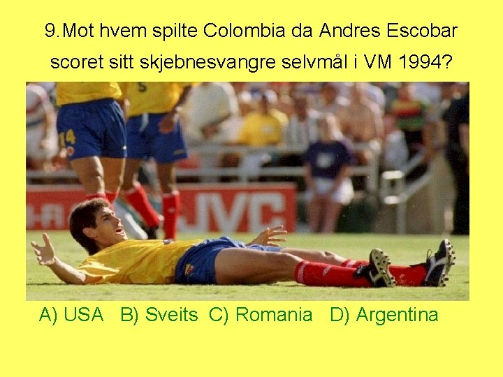 9. Mot hvem spilte Colombia da Andres Escobar scoret sitt skjebnesvangre selvmål i VM