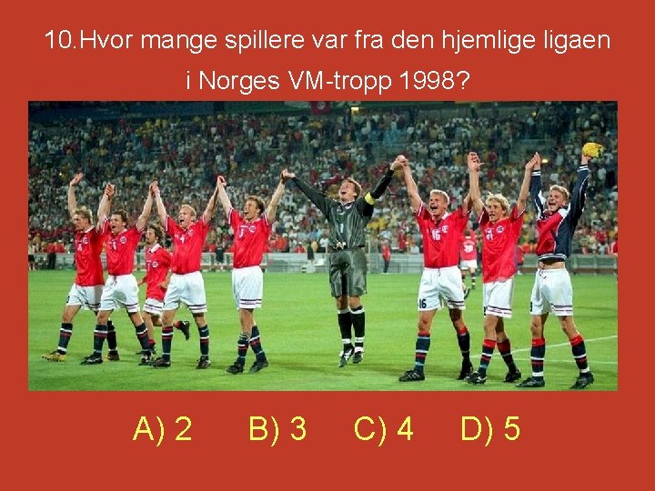 10. Hvor mange spillere var fra den hjemlige ligaen i Norges VM-tropp 1998? A)