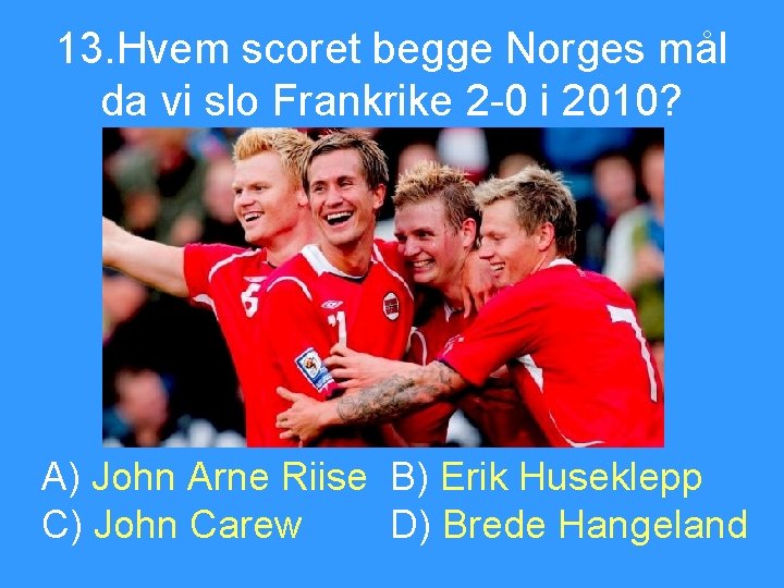 13. Hvem scoret begge Norges mål da vi slo Frankrike 2 -0 i 2010?