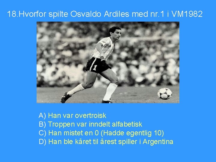 18. Hvorfor spilte Osvaldo Ardiles med nr. 1 i VM 1982 A) Han var