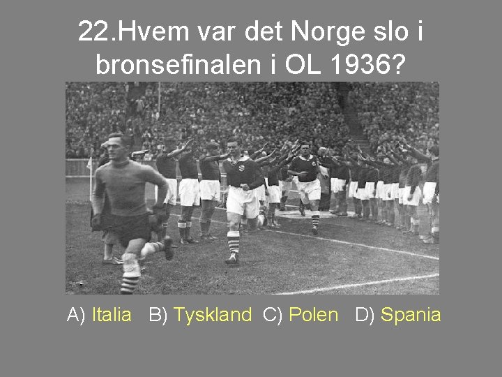 22. Hvem var det Norge slo i bronsefinalen i OL 1936? A) Italia B)