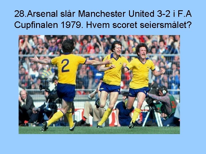 28. Arsenal slår Manchester United 3 -2 i F. A Cupfinalen 1979. Hvem scoret