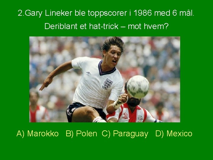 2. Gary Lineker ble toppscorer i 1986 med 6 mål. Deriblant et hat-trick –