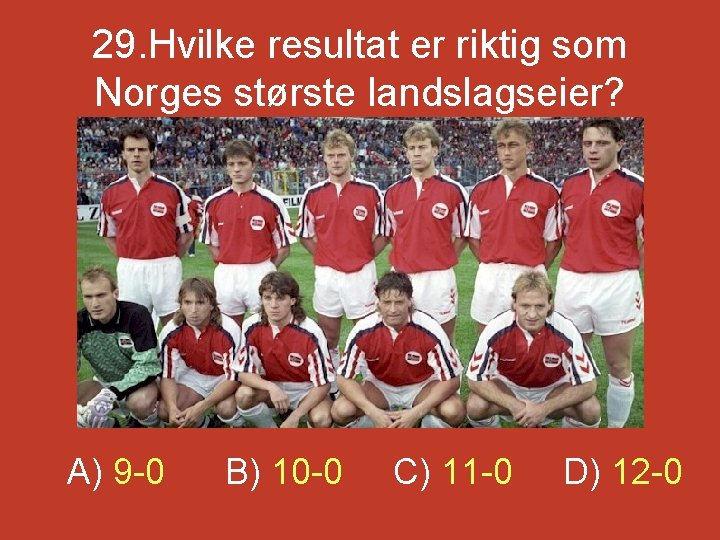 29. Hvilke resultat er riktig som Norges største landslagseier? A) 9 -0 B) 10