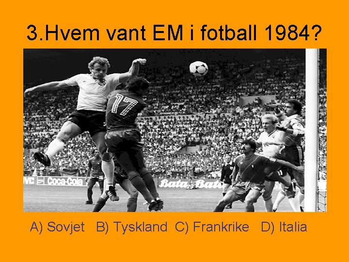 3. Hvem vant EM i fotball 1984? A) Sovjet B) Tyskland C) Frankrike D)