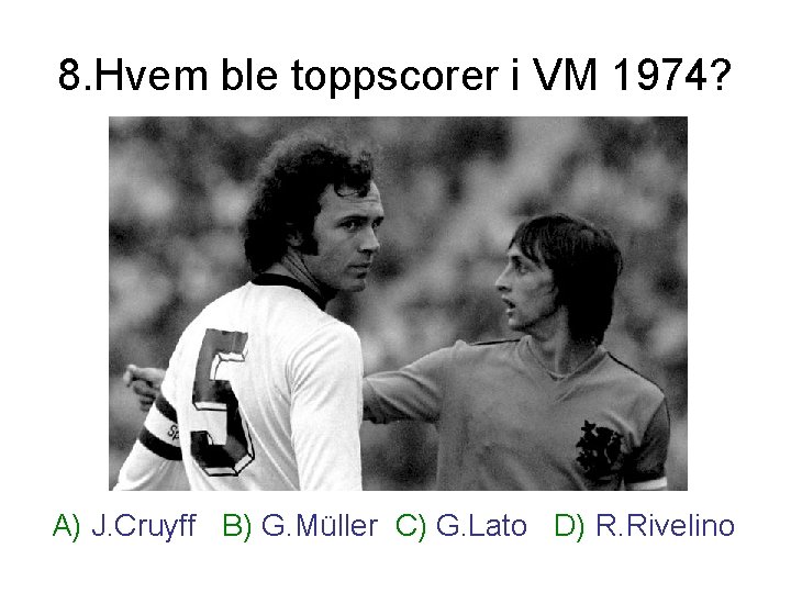 8. Hvem ble toppscorer i VM 1974? A) J. Cruyff B) G. Müller C)