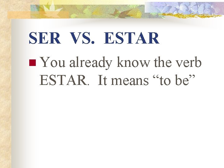 SER VS. ESTAR n You already know the verb ESTAR. It means “to be”