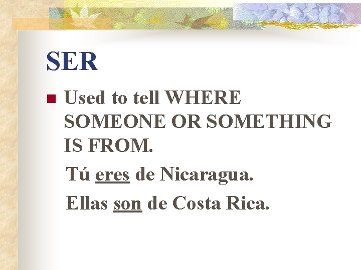 SER n Used to tell WHERE SOMEONE OR SOMETHING IS FROM. Tú eres de