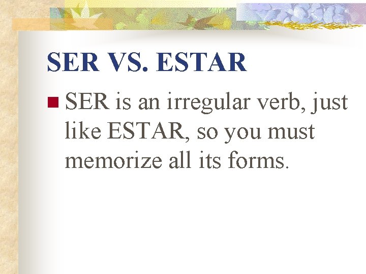 SER VS. ESTAR n SER is an irregular verb, just like ESTAR, so you