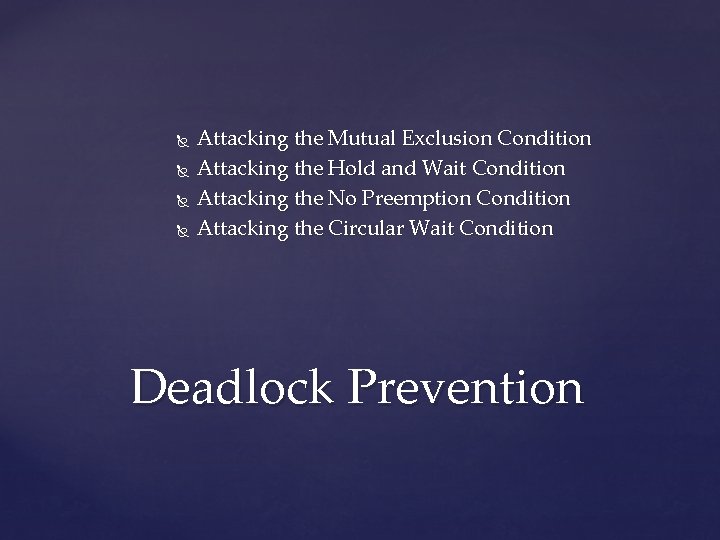  Attacking the Mutual Exclusion Condition Attacking the Hold and Wait Condition Attacking the