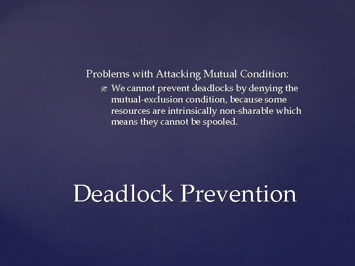 Problems with Attacking Mutual Condition: We cannot prevent deadlocks by denying the mutual-exclusion condition,