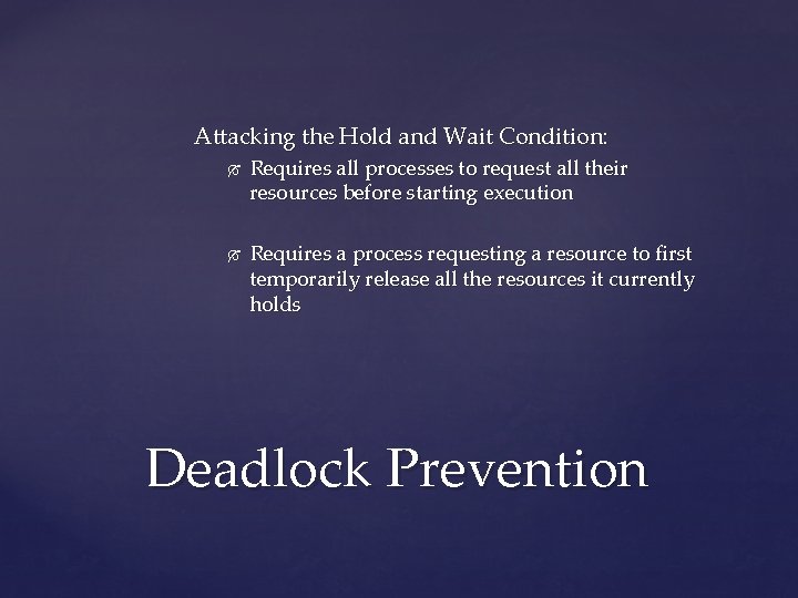 Attacking the Hold and Wait Condition: Requires all processes to request all their resources