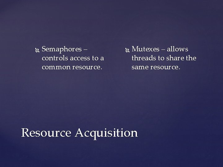  Semaphores – controls access to a common resource. Mutexes – allows threads to