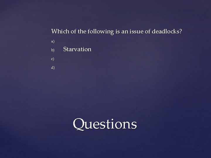 Which of the following is an issue of deadlocks? a) b) Starvation c) d)