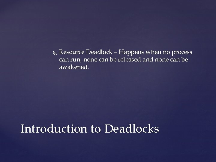  Resource Deadlock – Happens when no process can run, none can be released