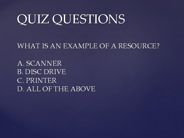 QUIZ QUESTIONS WHAT IS AN EXAMPLE OF A RESOURCE? A. SCANNER B. DISC DRIVE