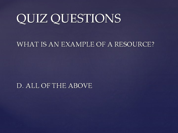 QUIZ QUESTIONS WHAT IS AN EXAMPLE OF A RESOURCE? D. ALL OF THE ABOVE
